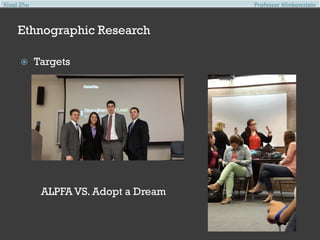 Xiuqi Zhu

Professor Klinkowstein

Ethnographic Research


Targets

ALPFA VS. Adopt a Dream

 