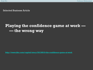 Xiuqi Zhu

Professor Klinkowstein

Selected Business Article

Playing the confidence game at work —
— the wrong way

http://www.bbc.com/capital/story/20130910-the-confidence-game-at-work

 