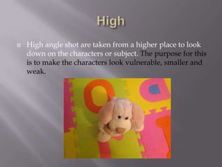 

High angle shot are taken from a higher place to look
down on the characters or subject. The purpose for this
is to make the characters look vulnerable, smaller and
weak.

 