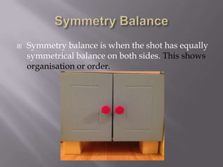 

Symmetry balance is when the shot has equally
symmetrical balance on both sides. This shows
organisation or order.

 