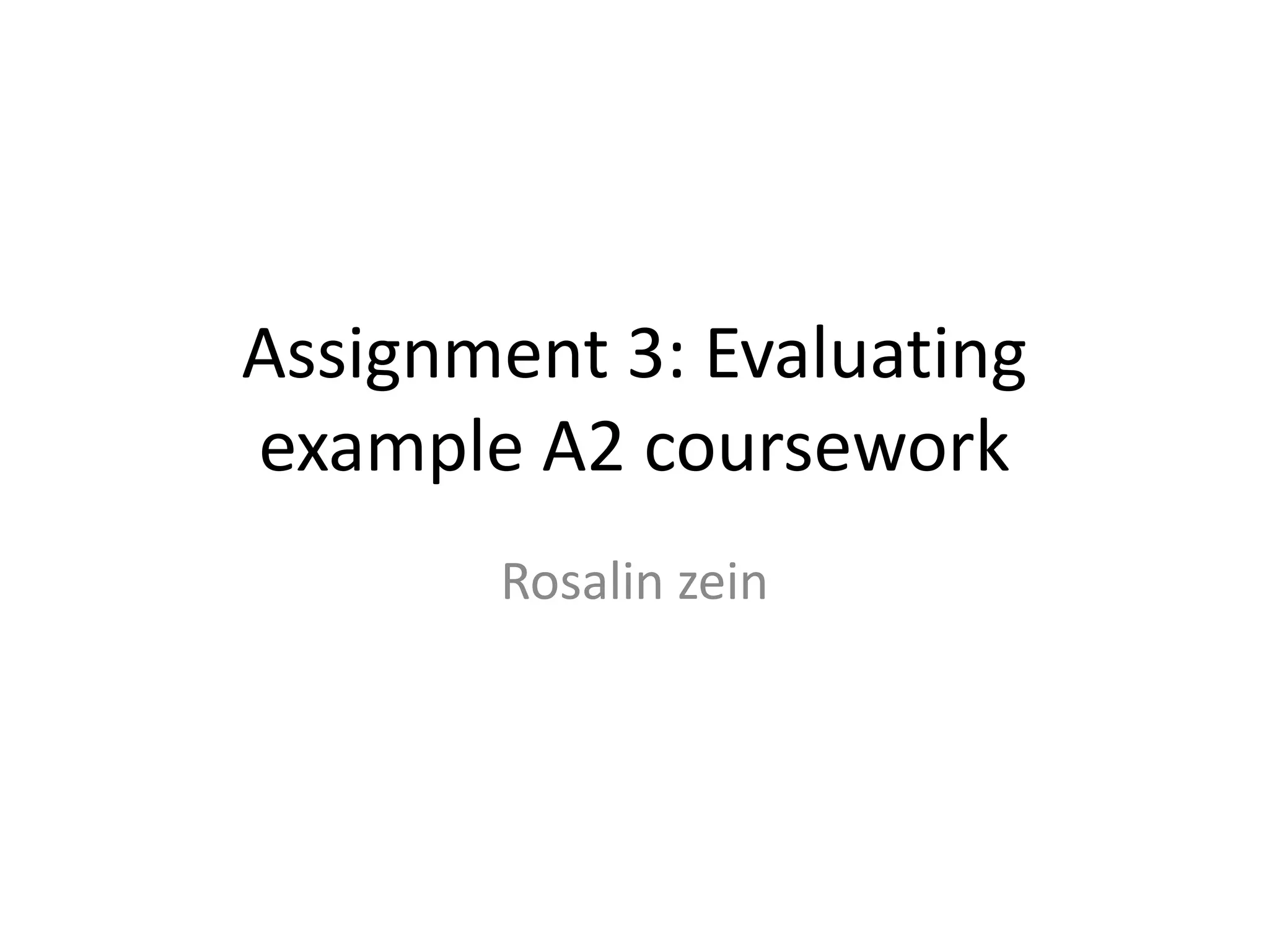 Assignment 3: Evaluating
example A2 coursework
Rosalin zein