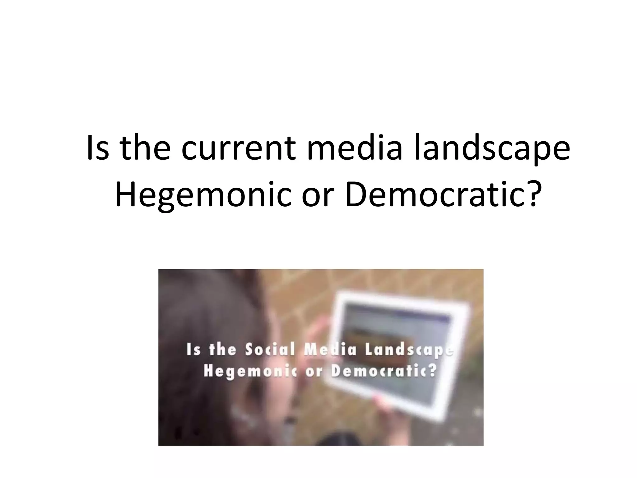 Is the current media landscape
Hegemonic or Democratic?