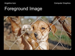 Foreground Image
Angelina Izzo Computer Graphics
 