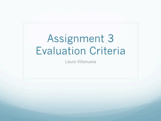Assignment 3
Evaluation Criteria
Laura Villanueva
 