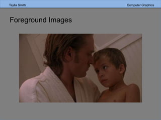 Taylla Smith Computer Graphics
Foreground Images
 