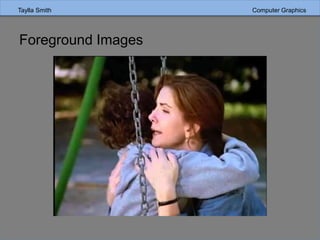 Taylla Smith Computer Graphics
Foreground Images
 