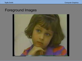 Taylla Smith Computer Graphics
Foreground Images
 