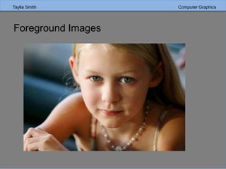 Taylla Smith Computer Graphics
Foreground Images
 