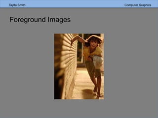 Taylla Smith Computer Graphics
Foreground Images
 