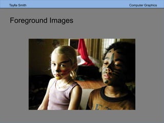 Taylla Smith Computer Graphics
Foreground Images
 