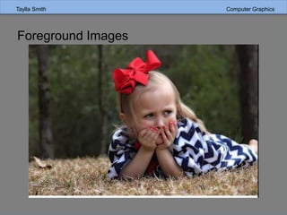 Taylla Smith Computer Graphics
Foreground Images
 