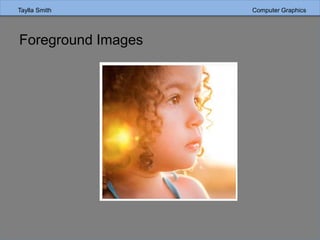 Taylla Smith Computer Graphics
Foreground Images
 