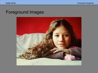 Taylla Smith Computer Graphics
Foreground Images
 