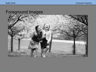 Taylla Smith Computer Graphics
Foreground Images
 