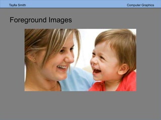 Taylla Smith Computer Graphics
Foreground Images
 