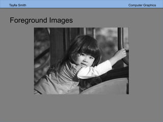 Taylla Smith Computer Graphics
Foreground Images
 