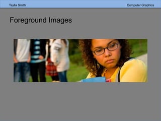 Taylla Smith Computer Graphics
Foreground Images
 