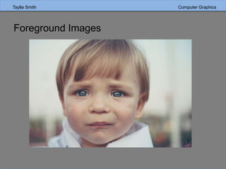 Taylla Smith Computer Graphics
Foreground Images
 