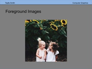 Taylla Smith Computer Graphics
Foreground Images
 