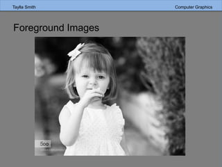 Taylla Smith Computer Graphics
Foreground Images
 