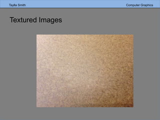 Taylla Smith Computer Graphics
Textured Images
 