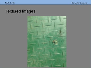 Taylla Smith Computer GraphicsTaylla Smith Computer Graphics
Textured Images
 