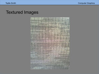 Taylla Smith Computer GraphicsTaylla Smith Computer Graphics
Textured Images
 