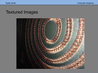 Taylla Smith Computer GraphicsTaylla Smith Computer Graphics
Textured Images
 
