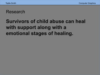 Research
Survivors of child abuse can heal
with support along with a
emotional stages of healing.
Taylla Smith Computer Graphics
 