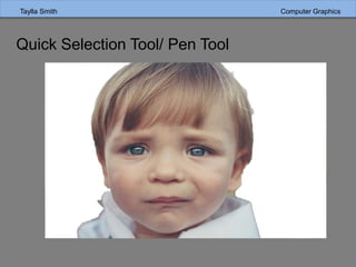Taylla Smith Computer Graphics
Quick Selection Tool/ Pen Tool
 