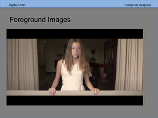 Taylla Smith Computer Graphics
Foreground Images
 
