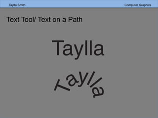 Taylla Smith Computer Graphics
Text Tool/ Text on a Path
 