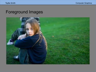Taylla Smith Computer Graphics
Foreground Images
 