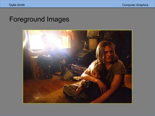 Taylla Smith Computer Graphics
Foreground Images
 