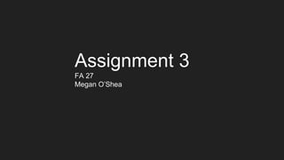 Assignment 3
FA 27
Megan O’Shea
 