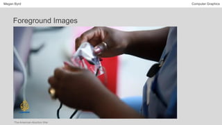 Megan Byrd Computer Graphics
Foreground Images
The American Abortion War
 