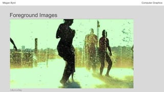 Megan Byrd Computer Graphics
Foreground Images
Life in a Day
 