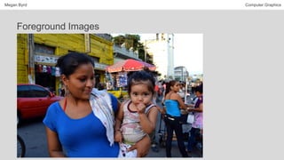 Megan Byrd Computer Graphics
Foreground Images
 