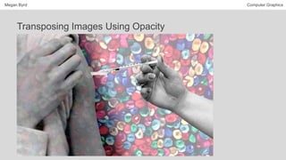 Megan Byrd Computer Graphics
Transposing Images Using Opacity
 