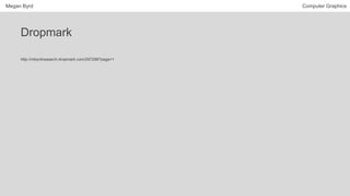 Megan Byrd Computer Graphics
Dropmark
http://mbyrdresearch.dropmark.com/297298?page=1
 