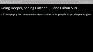 Going	Deeper,	Seeing	Further						Jane	Fulton	Suri
• Ethnography	becomes	a	more	important	term	for	people		to	get	deeper	insights
Design,	Business	&	Innovation Yiduo	Qian(Diana)
 