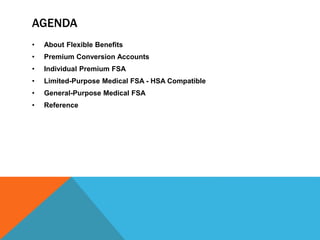 AGENDA
• About Flexible Benefits
• Premium Conversion Accounts
• Individual Premium FSA
• Limited-Purpose Medical FSA - HSA Compatible
• General-Purpose Medical FSA
• Reference
 