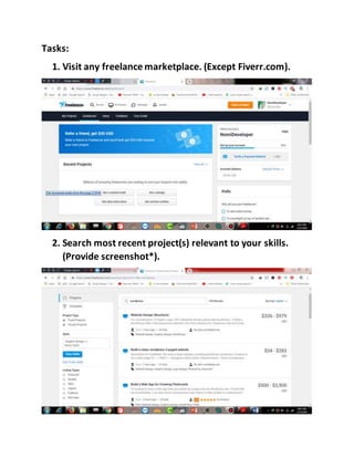 Tasks:
1. Visit any freelance marketplace. (Except Fiverr.com).
2. Search most recent project(s) relevant to your skills.
(Provide screenshot*).
 