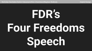 FDR’s
Four Freedoms
Speech
Nicholas Sachelari/Ashini Kaluarachi/Kim Chambers/Meghan Mullooly Digital Design
 