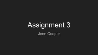 Assignment 3
Jenn Cooper
 