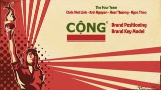 Brand Positioning
Brand Key Model
The Four Team
Chris Viet Linh - Anh Nguyen - Hoai Thuong - Ngoc Thao
 