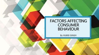 FACTORS AFFECTING
CONSUMER
BEHAVIOUR
By HUMSI SINGH
 