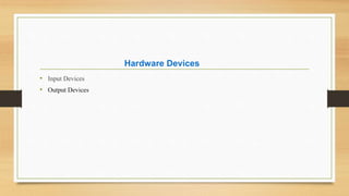 Hardware Devices
• Input Devices
• Output Devices
 