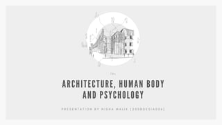 ARCHITECTURE, HUMAN BODY
AND PSYCHOLOGY
T D L
P R E S E N T A T I O N B Y N I S H A M A L I K [ 2 0 0 B D E S I A 0 0 6 ]
 