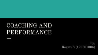 COACHING AND
PERFORMANCE
By,
Ragavi.S (122201006)
 